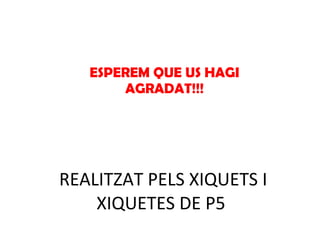 REALITZAT PELS XIQUETS I XIQUETES DE P5 ESPEREM QUE US HAGI AGRADAT!!! 