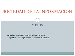 MITOS
SOCIEDAD DE LA INFORMACIÓN
Grupo de trabajo 18: Marta Castaño Carrilero
Asignatura: TICS aplicadas a la Educación Infantil
 