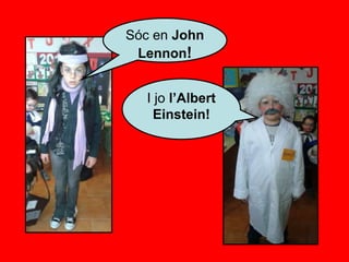 Sóc en John
Lennon!
I jo l’Albert
Einstein!
 