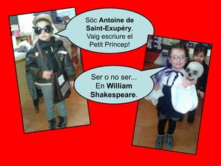 Sóc Antoine de
Saint-Exupéry.
Vaig escriure el
Petit Príncep!
Ser o no ser...
En William
Shakespeare.
 