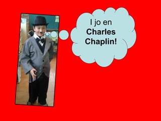 I jo en
Charles
Chaplin!
 