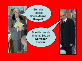 Bon dia
Poesia!
Sóc la Joana
Raspall
Bon dia des de
Sinera. Sóc en
Salvador
Espriu.
 