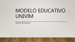 MODELO EDUCATIVO
UNIVIM
MODELO PEDAGÓGICO
 