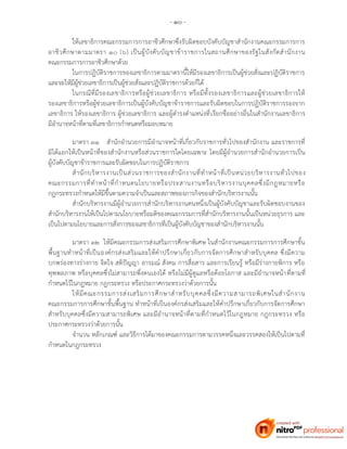 - ๑๐ -
ให้เลขาธิการคณะกรรมการการอาชีวศึกษาซึ่งรับผิดชอบบังคับบัญชาสานักงานคณะกรรมการการ
อาชีวศึกษาตามมาตรา ๑๐ (๖) เป็นผู้บังคับบัญชาข้าราชการในสถานศึกษาของรัฐในสังกัดสานักงาน
คณะกรรมการการอาชีวศึกษาด้วย
ในการปฏิบัติราชการของเลขาธิการตามมาตรานี้ให้มีรองเลขาธิการเป็นผู้ช่วยสั่งและปฏิบัติราชการ
และจะให้มีผู้ช่วยเลขาธิการเป็นผู้ช่วยสั่งและปฏิบัติราชการด้วยก็ได้
ในกรณีที่มีรองเลขาธิการหรือผู้ช่วยเลขาธิการ หรือมีทั้งรองเลขาธิการและผู้ช่วยเลขาธิการให้
รองเลขาธิการหรือผู้ช่วยเลขาธิการเป็นผู้บังคับบัญชาข้าราชการและรับผิดชอบในการปฏิบัติราชการรองจาก
เลขาธิการ ให้รองเลขาธิการ ผู้ช่วยเลขาธิการ และผู้ดารงตาแหน่งที่เรียกชื่ออย่างอื่นในสานักงานเลขาธิการ
มีอานาจหน้าที่ตามที่เลขาธิการกาหนดหรือมอบหมาย
มาตรา ๓๑ สานักอานวยการมีอานาจหน้าที่เกี่ยวกับราชการทั่วไปของสานักงาน และราชการที่
มิได้แยกให้เป็นหน้าที่ของสานักงานหรือส่วนราชการใดโดยเฉพาะ โดยมีผู้อานวยการสานักอานวยการเป็น
ผู้บังคับบัญชาข้าราชการและรับผิดชอบในการปฏิบัติราชการ
สานักบริหารงานเป็นส่วนราชการของสานักงานที่ทาหน้าที่เป็นหน่วยบริหารงานทั่วไปของ
คณะกรรมการที่ทาหน้าที่กาหนดนโยบายหรือประสานงานหรือบริหารงานบุคคลซึ่งมีกฎหมายหรือ
กฎกระทรวงกาหนดให้มีขึ้นตามความจาเป็นและสภาพของภารกิจของสานักบริหารงานนั้น
สานักบริหารงานมีผู้อานวยการสานักบริหารงานคนหนึ่งเป็นผู้บังคับบัญชาและรับผิดชอบงานของ
สานักบริหารงานให้เป็นไปตามนโยบายหรือมติของคณะกรรมการที่สานักบริหารงานนั้นเป็นหน่วยธุรการ และ
เป็นไปตามนโยบายและการสั่งการของเลขาธิการที่เป็นผู้บังคับบัญชาของสานักบริหารงานนั้น
มาตรา ๓๒ ให้มีคณะกรรมการส่งเสริมการศึกษาพิเศษ ในสานักงานคณะกรรมการการศึกษาขั้น
พื้นฐานทาหน้าที่เป็นองค์กรส่งเสริมและให้คาปรึกษาเกี่ยวกับการจัดการศึกษาสาหรับบุคคล ซึ่งมีความ
บกพร่องทางร่างกาย จิตใจ สติปัญญา อารมณ์ สังคม การสื่อสาร และการเรียนรู้ หรือมีร่างกายพิการ หรือ
ทุพพลภาพ หรือบุคคลซึ่งไม่สามารถพึ่งตนเองได้ หรือไม่มีผู้ดูแลหรือด้อยโอกาส และมีอานาจหน้าที่ตามที่
กาหนดไว้ในกฎหมาย กฎกระทรวง หรือประกาศกระทรวงว่าด้วยการนั้น
ให้มีคณะกรรมการส่งเสริมการศึกษาสาหรับบุคคลซึ่งมีความสามารถพิเศษในสานักงาน
คณะกรรมการการศึกษาขั้นพื้นฐาน ทาหน้าที่เป็นองค์กรส่งเสริมและให้คาปรึกษาเกี่ยวกับการจัดการศึกษา
สาหรับบุคคลซึ่งมีความสามารถพิเศษ และมีอานาจหน้าที่ตามที่กาหนดไว้ในกฎหมาย กฎกระทรวง หรือ
ประกาศกระทรวงว่าด้วยการนั้น
จานวน หลักเกณฑ์ และวิธีการได้มาของคณะกรรมการตามวรรคหนึ่งและวรรคสองให้เป็นไปตามที่
กาหนดในกฎกระทรวง
 
