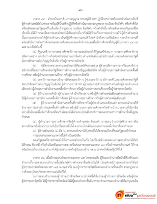 - ๑๖ -
มาตรา ๔๕ อานาจในการสั่ง การอนุญาต การอนุมัติ การปฏิบัติราชการหรือการดาเนินการอื่นที่
ผู้ดารงตาแหน่งใดในพระราชบัญญัตินี้จะพึงปฏิบัติหรือดาเนินการตามกฎหมาย ระเบียบ ข้อบังคับ หรือคาสั่งใด
หรือมติของคณะรัฐมนตรีในเรื่องใด ถ้ากฎหมาย ระเบียบ ข้อบังคับ หรือคาสั่งนั้น หรือมติของคณะรัฐมนตรีใน
เรื่องนั้น มิได้กาหนดเรื่องการมอบอานาจไว้เป็นอย่างอื่น หรือมิได้ห้ามเรื่องการมอบอานาจไว้ ผู้ดารงตาแหน่ง
นั้นอาจมอบอานาจให้ผู้ดารงตาแหน่งอื่นปฏิบัติราชการแทนได้ โดยคานึงถึงความเป็นอิสระ การบริหารงานที่
คล่องตัวในการจัดการศึกษาของสถานศึกษาและของสานักงานเขตพื้นที่การศึกษาที่บัญญัติในมาตรา ๔๔ (๑)
และ (๒) ดังต่อไปนี้
(๑) รัฐมนตรีว่าการกระทรวงศึกษาธิการอาจมอบอานาจให้รัฐมนตรีช่วยว่าการกระทรวงศึกษาธิการ
ปลัดกระทรวง เลขาธิการ หรือหัวหน้าส่วนราชการซึ่งดารงตาแหน่งเทียบเท่าอธิการบดีในสถานศึกษาของรัฐที่
จัดการศึกษาระดับปริญญาในสังกัด หรือผู้ว่าราชการจังหวัด
(๒) ปลัดกระทรวงอาจมอบอานาจให้รองปลัดกระทรวง ผู้ช่วยปลัดกระทรวงหรือเลขาธิการ
อธิการบดีในสถานศึกษาของรัฐที่จัดการศึกษาระดับปริญญาในสังกัด หรือผู้อานวยการสานักงานเขตพื้นที่
การศึกษา หรือผู้อานวยการสถานศึกษา หรือผู้ว่าราชการจังหวัด
(๓) เลขาธิการอาจมอบอานาจให้รองเลขาธิการ ผู้ช่วยเลขาธิการ อธิการบดีในสถานศึกษาของรัฐที่
จัดการศึกษาระดับปริญญาในสังกัด ผู้อานวยการสานัก ผู้อานวยการสานักบริหารงานหรือผู้ดารงตาแหน่ง
เทียบเท่า ผู้อานวยการสานักงานเขตพื้นที่การศึกษา หรือผู้อานวยการสถานศึกษาหรือผู้ว่าราชการจังหวัด
(๔) ผู้อานวยการสานัก ผู้อานวยการสานักบริหารงาน หรือผู้ดารงตาแหน่งเทียบเท่าอาจมอบอานาจ
ให้ผู้อานวยการสานักงานเขตพื้นที่การศึกษา ผู้อานวยการสถานศึกษา หรือผู้ดารงตาแหน่งเทียบเท่า
(๕) ผู้อานวยการสานักงานเขตพื้นที่การศึกษาหรือผู้ดารงตาแหน่งเทียบเท่า อาจมอบอานาจให้
ข้าราชการในสานักงานเขตพื้นที่การศึกษา หรือผู้อานวยการสถานศึกษาหรือหัวหน้าหน่วยงานที่เรียกชื่อ
อย่างอื่นในเขตพื้นที่การศึกษาที่ตนรับผิดชอบได้ตามระเบียบที่เลขาธิการคณะกรรมการการศึกษาขั้นพื้นฐาน
กาหนด
(๖) ผู้อานวยการสถานศึกษาหรือผู้ดารงตาแหน่งเทียบเท่า อาจมอบอานาจให้ข้าราชการใน
สถานศึกษาหรือในหน่วยงานที่เรียกชื่ออย่างอื่นได้ ตามระเบียบที่คณะกรรมการเขตพื้นที่การศึกษากาหนด
(๗) ผู้ดารงตาแหน่ง (๑) ถึง (๖) อาจมอบอานาจให้บุคคลอื่นได้ตามระเบียบที่คณะรัฐมนตรีกาหนด
การมอบอานาจตามมาตรานี้ให้ทาเป็นหนังสือ
คณะรัฐมนตรีอาจกาหนดให้มีการมอบอานาจในเรื่องใดเรื่องหนึ่ง ตลอดจนการมอบอานาจให้ทา
นิติกรรม ฟ้องคดี หรือดาเนินคดีแทนกระทรวงหรือส่วนราชการตามมาตรา ๑๐ หรือกาหนดหลักเกณฑ์ วิธีการ
หรือเงื่อนไขในการมอบอานาจให้ผู้มอบอานาจหรือผู้รับมอบอานาจตามวรรคหนึ่งต้องปฏิบัติก็ได้
มาตรา ๔๖ เมื่อมีการมอบอานาจตามมาตรา ๔๕ โดยชอบแล้ว ผู้รับมอบอานาจมีหน้าที่ต้องรับมอบ
อานาจนั้น และจะมอบอานาจนั้นให้แก่ผู้ดารงตาแหน่งอื่นต่อไปไม่ได้ เว้นแต่กรณีการมอบอานาจให้แก่
ผู้ว่าราชการจังหวัดตามมาตรา ๔๕ (๑) (๒) หรือ (๓) ผู้ว่าราชการจังหวัดจะมอบอานาจนั้นต่อไป ตามกฎหมาย
ว่าด้วยระเบียบบริหารราชการแผ่นดินก็ได้
ในการมอบอานาจของผู้ว่าราชการจังหวัดตามวรรคหนึ่งให้แก่รองผู้ว่าราชการจังหวัด หรือผู้ช่วย
ผู้ว่าราชการจังหวัด ให้ผู้ว่าราชการจังหวัดแจ้งให้ผู้มอบอานาจชั้นต้นทราบ ส่วนการมอบอานาจให้แก่บุคคลอื่น
 