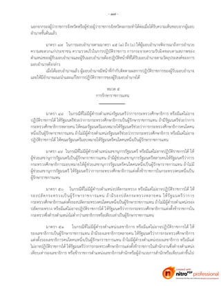 - ๑๗ -
นอกจากรองผู้ว่าราชการจังหวัดหรือผู้ช่วยผู้ว่าราชการจังหวัดจะกระทาได้ต่อเมื่อได้รับความเห็นชอบจากผู้มอบ
อานาจชั้นต้นแล้ว
มาตรา ๔๗ ในการมอบอานาจตามมาตรา ๔๕ (๑) ถึง (๖) ให้ผู้มอบอานาจพิจารณาถึงการอานวย
ความสะดวกแก่ประชาชน ความรวดเร็วในการปฏิบัติราชการ การกระจายความรับผิดชอบตามสภาพของ
ตาแหน่งของผู้รับมอบอานาจและผู้รับมอบอานาจต้องปฏิบัติหน้าที่ที่ได้รับมอบอานาจตามวัตถุประสงค์ของการ
มอบอานาจดังกล่าว
เมื่อได้มอบอานาจแล้ว ผู้มอบอานาจมีหน้าที่กากับติดตามผลการปฏิบัติราชการของผู้รับมอบอานาจ
และให้มีอานาจแนะนาและแก้ไขการปฏิบัติราชการของผู้รับมอบอานาจได้
หมวด ๕
การรักษาราชการแทน
มาตรา ๔๘ ในกรณีที่ไม่มีผู้ดารงตาแหน่งรัฐมนตรีว่าการกระทรวงศึกษาธิการ หรือมีแต่ไม่อาจ
ปฏิบัติราชการได้ ให้รัฐมนตรีช่วยว่าการกระทรวงศึกษาธิการเป็นผู้รักษาราชการแทน ถ้ามีรัฐมนตรีช่วยว่าการ
กระทรวงศึกษาธิการหลายคน ให้คณะรัฐมนตรีมอบหมายให้รัฐมนตรีช่วยว่าการกระทรวงศึกษาธิการคนใดคน
หนึ่งเป็นผู้รักษาราชการแทน ถ้าไม่มีผู้ดารงตาแหน่งรัฐมนตรีช่วยว่าการกระทรวงศึกษาธิการ หรือมีแต่ไม่อาจ
ปฏิบัติราชการได้ ให้คณะรัฐมนตรีมอบหมายให้รัฐมนตรีคนใดคนหนึ่งเป็นผู้รักษาราชการแทน
มาตรา ๔๙ ในกรณีที่ไม่มีผู้ดารงตาแหน่งเลขานุการรัฐมนตรี หรือมีแต่ไม่อาจปฏิบัติราชการได้ ให้
ผู้ช่วยเลขานุการรัฐมนตรีเป็นผู้รักษาราชการแทน ถ้ามีผู้ช่วยเลขานุการรัฐมนตรีหลายคนให้รัฐมนตรีว่าการ
กระทรวงศึกษาธิการมอบหมายให้ผู้ช่วยเลขานุการรัฐมนตรีคนใดคนหนึ่งเป็นผู้รักษาราชการแทน ถ้าไม่มี
ผู้ช่วยเลขานุการรัฐมนตรี ให้รัฐมนตรีว่าการกระทรวงศึกษาธิการแต่งตั้งข้าราชการในกระทรวงคนหนึ่งเป็น
ผู้รักษาราชการแทน
มาตรา ๕๐ ในกรณีที่ไม่มีผู้ดารงตาแหน่งปลัดกระทรวง หรือมีแต่ไม่อาจปฏิบัติราชการได้ ให้
รองปลัดกระทรวงเป็นผู้รักษาราชการแทน ถ้ามีรองปลัดกระทรวงหลายคน ให้รัฐมนตรีว่าการ
กระทรวงศึกษาธิการแต่งตั้งรองปลัดกระทรวงคนใดคนหนึ่งเป็นผู้รักษาราชการแทน ถ้าไม่มีผู้ดารงตาแหน่งรอง
ปลัดกระทรวง หรือมีแต่ไม่อาจปฏิบัติราชการได้ ให้รัฐมนตรีว่าการกระทรวงศึกษาธิการแต่งตั้งข้าราชการใน
กระทรวงซึ่งดารงตาแหน่งไม่ต่ากว่าเลขาธิการหรือเทียบเท่าเป็นผู้รักษาราชการแทน
มาตรา ๕๑ ในกรณีที่ไม่มีผู้ดารงตาแหน่งเลขาธิการ หรือมีแต่ไม่อาจปฏิบัติราชการได้ ให้
รองเลขาธิการเป็นผู้รักษาราชการแทน ถ้ามีรองเลขาธิการหลายคน ให้รัฐมนตรีว่าการกระทรวงศึกษาธิการ
แต่งตั้งรองเลขาธิการคนใดคนหนึ่งเป็นผู้รักษาราชการแทน ถ้าไม่มีผู้ดารงตาแหน่งรองเลขาธิการ หรือมีแต่
ไม่อาจปฏิบัติราชการได้ ให้รัฐมนตรีว่าการกระทรวงศึกษาธิการแต่งตั้งข้าราชการในสานักงานซึ่งดารงตาแหน่ง
เทียบเท่ารองเลขาธิการ หรือข้าราชการตาแหน่งเลขาธิการสานักหรือผู้อานวยการสานักหรือเทียบเท่าขึ้นไป
 