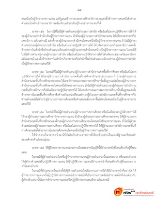 - ๑๘ -
คนหนึ่งเป็นผู้รักษาราชการแทน แต่รัฐมนตรีว่าการกระทรวงศึกษาธิการอาจแต่งตั้งข้าราชการคนหนึ่งซึ่งดารง
ตาแหน่งไม่ต่ากว่ารองเลขาธิการหรือเทียบเท่ามาเป็นผู้รักษาราชการแทนก็ได้
มาตรา ๕๒ ในกรณีที่ไม่มีผู้ดารงตาแหน่งผู้อานวยการสานัก หรือมีแต่ไม่อาจปฏิบัติราชการได้ ให้
รองผู้อานวยการสานักเป็นผู้รักษาราชการแทน ถ้ามีรองผู้อานวยการสานักหลายคน ให้ปลัดกระทรวงหรือ
เลขาธิการ แล้วแต่กรณี แต่งตั้งรองผู้อานวยการสานักคนใดคนหนึ่งเป็นผู้รักษาราชการแทน ถ้าไม่มีผู้ดารง
ตาแหน่งรองผู้อานวยการสานัก หรือมีแต่ไม่อาจปฏิบัติราชการได้ ให้ปลัดกระทรวงหรือเลขาธิการแต่งตั้ง
ข้าราชการในสานักซึ่งดารงตาแหน่งเทียบเท่ารองผู้อานวยการสานักคนหนึ่ง เป็นผู้รักษาราชการแทน ในกรณีที่
ไม่มีผู้ดารงตาแหน่งรองผู้อานวยการสานัก หรือมีแต่ไม่อาจปฏิบัติราชการได้ ให้ปลัดกระทรวงหรือเลขาธิการ
แล้วแต่กรณี แต่งตั้งข้าราชการในสานักบริหารงานหรือสานักซึ่งดารงตาแหน่งเทียบเท่ารองผู้อานวยการสานัก
เป็นผู้รักษาราชการแทนก็ได้
มาตรา ๕๓ ในกรณีที่ไม่มีผู้ดารงตาแหน่งผู้อานวยการสานักงานเขตพื้นที่การศึกษา หรือมีแต่ไม่อาจ
ปฏิบัติราชการได้ ให้รองผู้อานวยการสานักงานเขตพื้นที่การศึกษารักษาราชการแทน ถ้ามีรองผู้อานวยการ
สานักงานเขตพื้นที่การศึกษาหลายคน ให้เลขาธิการคณะกรรมการการศึกษาขั้นพื้นฐานแต่งตั้งรองผู้อานวยการ
สานักงานเขตพื้นที่การศึกษาคนใดคนหนึ่งรักษาราชการแทน ถ้าไม่มีผู้ดารงตาแหน่งรองผู้อานวยการสานักงาน
เขตพื้นที่การศึกษา หรือมีแต่ไม่อาจปฏิบัติราชการได้ ให้เลขาธิการคณะกรรมการการศึกษาขั้นพื้นฐานแต่งตั้ง
ข้าราชการในเขตพื้นที่การศึกษาซึ่งดารงตาแหน่งเทียบเท่ารองผู้อานวยการสานักงานเขตพื้นที่การศึกษาหรือ
ดารงตาแหน่งไม่ต่ากว่าผู้อานวยการสถานศึกษาหรือตาแหน่งเทียบเท่าขึ้นไปคนใดคนหนึ่งเป็นผู้รักษาราชการ
แทนก็ได้
มาตรา ๕๔ ในกรณีที่ไม่มีผู้ดารงตาแหน่งผู้อานวยการสถานศึกษา หรือมีแต่ไม่อาจปฏิบัติราชการได้
ให้รองผู้อานวยการสถานศึกษารักษาราชการแทน ถ้ามีรองผู้อานวยการสถานศึกษาหลายคน ให้ผู้อานวยการ
สานักงานเขตพื้นที่การศึกษาแต่งตั้งรองผู้อานวยการสถานศึกษาคนใดคนหนึ่งรักษาราชการแทน ถ้าไม่มีผู้ดารง
ตาแหน่งรองผู้อานวยการสถานศึกษา หรือมีแต่ไม่อาจปฏิบัติราชการได้ ให้ผู้อานวยการสานักงานเขตพื้นที่
การศึกษาแต่งตั้งข้าราชการในสถานศึกษาคนใดคนหนึ่งเป็นผู้รักษาราชการแทนก็ได้
ให้นาความในวรรคหนึ่งมาใช้บังคับกับส่วนราชการที่เรียกชื่ออย่างอื่นและมีฐานะเทียบเท่า
สถานศึกษาด้วยโดยอนุโลม
มาตรา ๕๕ ให้ผู้รักษาราชการแทนตามความในพระราชบัญญัตินี้มีอานาจหน้าที่เช่นเดียวกับผู้ซึ่งตน
แทน
ในกรณีที่ผู้ดารงตาแหน่งใดหรือผู้รักษาราชการแทนผู้ดารงตาแหน่งนั้นมอบหมาย หรือมอบอานาจ
ให้ผู้ดารงตาแหน่งอื่นปฏิบัติราชการแทน ให้ผู้ปฏิบัติราชการแทนมีอานาจหน้าที่เช่นเดียวกับผู้ซึ่งมอบหมาย
หรือมอบอานาจ
ในกรณีที่มีกฎหมายอื่นแต่งตั้งให้ผู้ดารงตาแหน่งใดเป็นกรรมการหรือให้มีอานาจหน้าที่อย่างใด ให้
ผู้รักษาราชการแทนหรือผู้ปฏิบัติราชการแทนมีอานาจหน้าที่เป็นกรรมการหรือมีอานาจหน้าที่เช่นเดียวกับ
ผู้ดารงตาแหน่งนั้นในการรักษาราชการแทนหรือปฏิบัติราชการแทนด้วย แล้วแต่กรณี
 