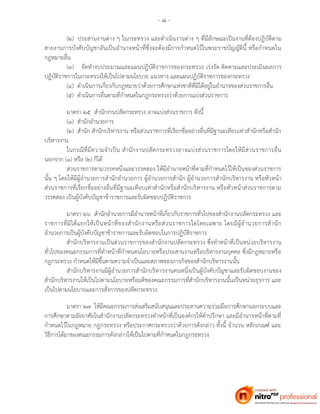 - ๘ -
(๒) ประสานงานต่าง ๆ ในกระทรวง และดาเนินงานต่าง ๆ ที่มีลักษณะเป็นงานที่ต้องปฏิบัติตาม
สายงานการบังคับบัญชาอันเป็นอานาจหน้าที่ซึ่งจะต้องมีการกาหนดไว้ในพระราชบัญญัตินี้ หรือกาหนดใน
กฎหมายอื่น
(๓) จัดทางบประมาณและแผนปฏิบัติราชการของกระทรวง เร่งรัด ติดตามและประเมินผลการ
ปฏิบัติราชการในกระทรวงให้เป็นไปตามนโยบาย แนวทาง และแผนปฏิบัติราชการของกระทรวง
(๔) ดาเนินการเกี่ยวกับกฎหมายว่าด้วยการศึกษาแห่งชาติที่มิได้อยู่ในอานาจของส่วนราชการอื่น
(๕) ดาเนินการอื่นตามที่กาหนดในกฎกระทรวงว่าด้วยการแบ่งส่วนราชการ
มาตรา ๒๕ สานักงานปลัดกระทรวง อาจแบ่งส่วนราชการ ดังนี้
(๑) สานักอานวยการ
(๒) สานัก สานักบริหารงาน หรือส่วนราชการที่เรียกชื่ออย่างอื่นที่มีฐานะเทียบเท่าสานักหรือสานัก
บริหารงาน
ในกรณีที่มีความจาเป็น สานักงานปลัดกระทรวงอาจแบ่งส่วนราชการโดยให้มีส่วนราชการอื่น
นอกจาก (๑) หรือ (๒) ก็ได้
ส่วนราชการตามวรรคหนึ่งและวรรคสอง ให้มีอานาจหน้าที่ตามที่กาหนดไว้ให้เป็นของส่วนราชการ
นั้น ๆ โดยให้มีผู้อานวยการสานักอานวยการ ผู้อานวยการสานัก ผู้อานวยการสานักบริหารงาน หรือหัวหน้า
ส่วนราชการที่เรียกชื่ออย่างอื่นที่มีฐานะเทียบเท่าสานักหรือสานักบริหารงาน หรือหัวหน้าส่วนราชการตาม
วรรคสอง เป็นผู้บังคับบัญชาข้าราชการและรับผิดชอบปฏิบัติราชการ
มาตรา ๒๖ สานักอานวยการมีอานาจหน้าที่เกี่ยวกับราชการทั่วไปของสานักงานปลัดกระทรวง และ
ราชการที่มิได้แยกให้เป็นหน้าที่ของสานักงานหรือส่วนราชการใดโดยเฉพาะ โดยมีผู้อานวยการสานัก
อานวยการเป็นผู้บังคับบัญชาข้าราชการและรับผิดชอบในการปฏิบัติราชการ
สานักบริหารงานเป็นส่วนราชการของสานักงานปลัดกระทรวง ซึ่งทาหน้าที่เป็นหน่วยบริหารงาน
ทั่วไปของคณะกรรมการที่ทาหน้าที่กาหนดนโยบายหรือประสานงานหรือบริหารงานบุคคล ซึ่งมีกฎหมายหรือ
กฎกระทรวง กาหนดให้มีขึ้นตามความจาเป็นและสภาพของภารกิจของสานักบริหารงานนั้น
สานักบริหารงานมีผู้อานวยการสานักบริหารงานคนหนึ่งเป็นผู้บังคับบัญชาและรับผิดชอบงานของ
สานักบริหารงานให้เป็นไปตามนโยบายหรือมติของคณะกรรมการที่สานักบริหารงานนั้นเป็นหน่วยธุรการ และ
เป็นไปตามนโยบายและการสั่งการของปลัดกระทรวง
มาตรา ๒๗ ให้มีคณะกรรมการส่งเสริมสนับสนุนและประสานความร่วมมือการศึกษานอกระบบและ
การศึกษาตามอัธยาศัยในสานักงานปลัดกระทรวงทาหน้าที่เป็นองค์กรให้คาปรึกษา และมีอานาจหน้าที่ตามที่
กาหนดไว้ในกฎหมาย กฎกระทรวง หรือประกาศกระทรวงว่าด้วยการดังกล่าว ทั้งนี้ จานวน หลักเกณฑ์ และ
วิธีการได้มาของคณะกรรมการดังกล่าวให้เป็นไปตามที่กาหนดในกฎกระทรวง
 