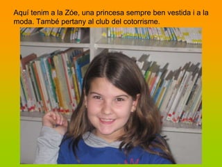 Aquí tenim a la Zóe, una princesa sempre ben vestida i a la
moda. També pertany al club del cotorrisme.
 
