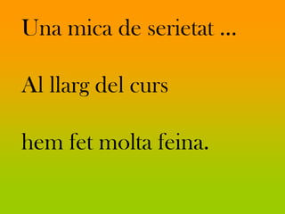 Una mica de serietat …

Al llarg del curs

hem fet molta feina.
 