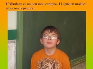 L’Abraham és un nen molt carinyós. Li agraden molt les
arts, com la pintura...
 