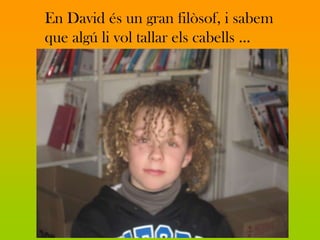 En David és un gran filòsof, i sabem
que algú li vol tallar els cabells …
 