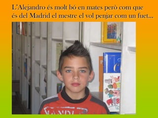 L’Alejandro és molt bó en mates però com que
és del Madrid el mestre el vol penjar com un fuet…
 