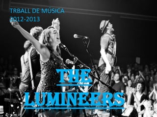 THE
LUMINEERS
TRBALL DE MÚSICA
2012-2013
 