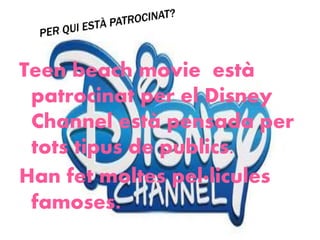 Teen beach movie està
patrocinat per el Disney
Channel està pensada per
tots tipus de publics.
Han fet moltes pel·licules
famoses.
 