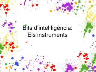 Bits d’intel·ligència:
Els instruments
 