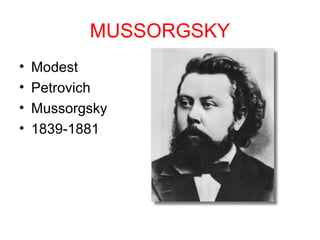 MUSSORGSKY
•   Modest
•   Petrovich
•   Mussorgsky
•   1839-1881
 