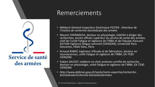 Remerciements
• Médecin Général Inspecteur Dominique FELTEN - Directeur de
l’Institut de recherche biomédicale des armées
...