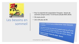 Les besoins en
sommeil
• Pour la majorité de la population française : besoin de
sommeil compris entre 7 et 8 heures (Etud...