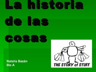 La historia de las cosas Natalia Bazán 6to A 