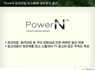 2
PowerN 프리미엄 뉴스매체 네트워크 광고
 조선닷컴, 동아닷컴 등 국내 최정상급 언론 매체만 엄선 제휴
 광고내용이 창전체를 덮고 노출되어 TV 광고와 같은 주목도 확보
Premium Branding Network
 