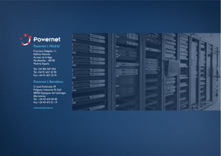 Powernet I, Madrid.
Francisca Delgado 11,
Edificio Neinver
Arroyo de laVega
Alcobendas - 28108
Madrid, España
Tel: +34 902 947 954
Tel: +34 91 657 32 90
Fax: +34 91 657 32 91
Powernet I, Barcelona.
C/ José Rodoreda 39
Polígono Industrial ‘El Gall’
08950 Esplugues del Llobregat
(Barcelona)
Tel: +34 93 470 09 00
Fax: +34 93 473 01 19
www.powernet.es
 