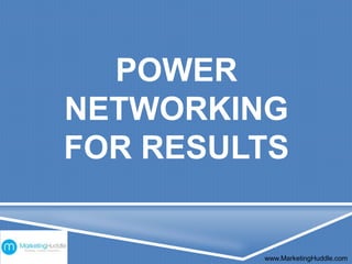 POWER
NETWORKING
FOR RESULTS
www.MarketingHuddle.com
 