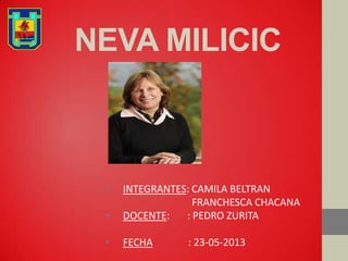 NEVA MILICIC
• INTEGRANTES: CAMILA BELTRAN
FRANCHESCA CHACANA
• DOCENTE: : PEDRO ZURITA
• FECHA : 23-05-2013
 
