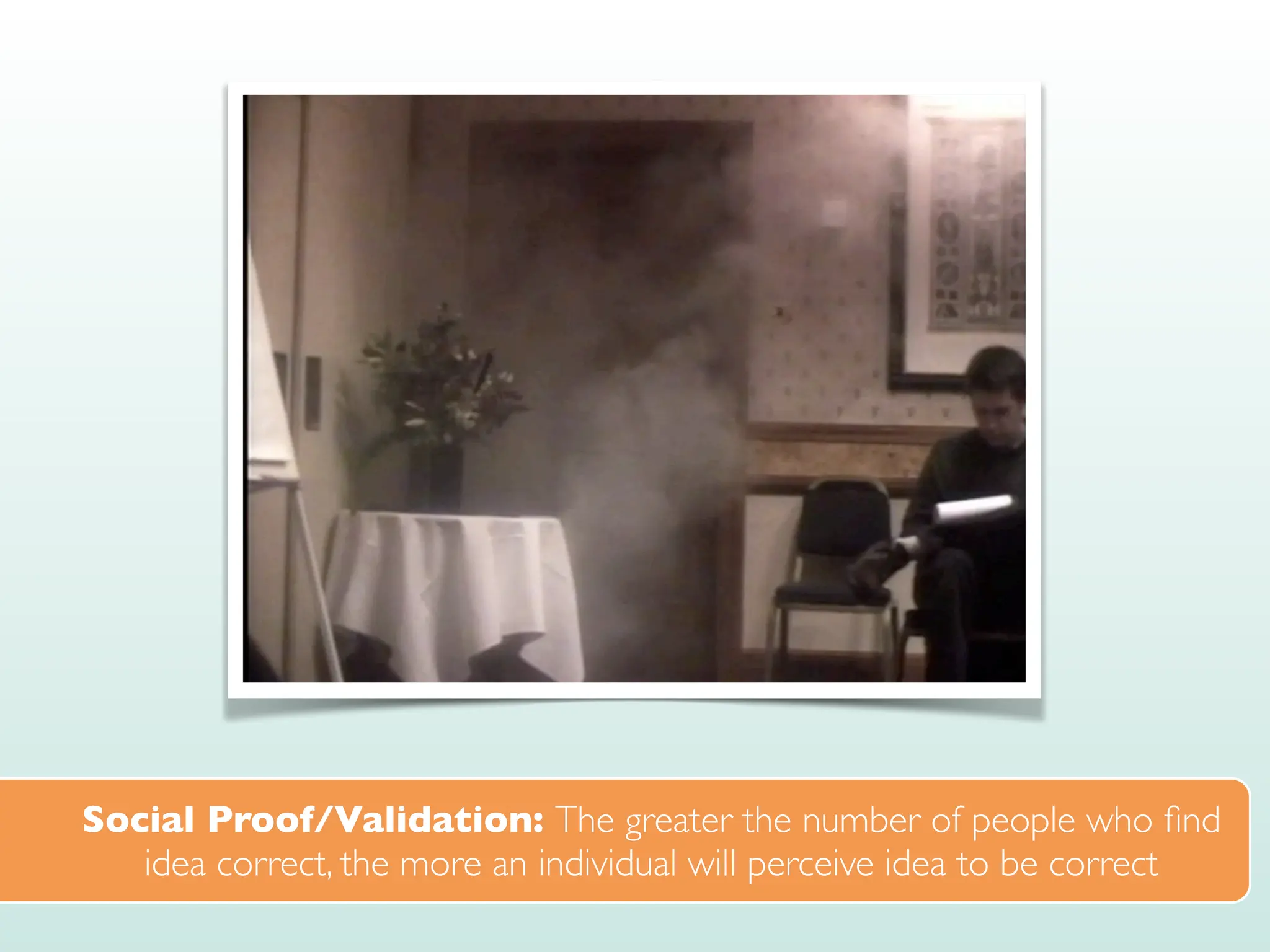 Social Proof/Validation: The greater the number of people who
fi
nd
idea correct, the more an individual will perceive idea to be correct
 