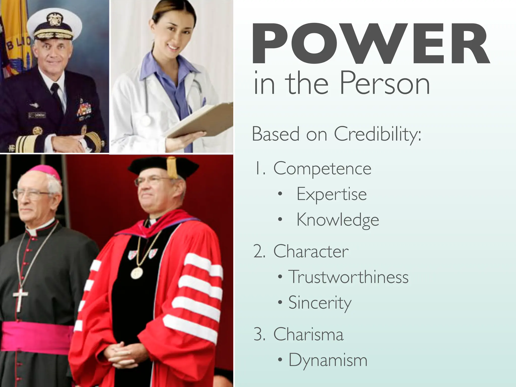 1. Competence
• Expertise
• Knowledge
2. Character
• Trustworthiness
• Sincerity
3. Charisma
• Dynamism
POWER
in the Person
Based on Credibility:
 