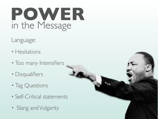 • Hesitations
• Too many Intensi
fi
ers
• Disquali
fi
ers
• Tag Questions
• Self-Critical statements
• Slang andVulgarity
POWER
in the Message
Language:
 