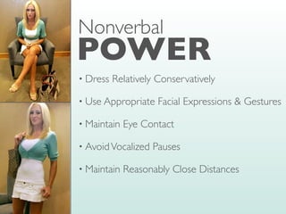 • Dress Relatively Conservatively
• Use Appropriate Facial Expressions & Gestures
• Maintain Eye Contact
• AvoidVocalized Pauses
• Maintain Reasonably Close Distances
POWER
Nonverbal
 