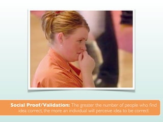 Social Proof/Validation: The greater the number of people who
fi
nd
idea correct, the more an individual will perceive idea to be correct
 
