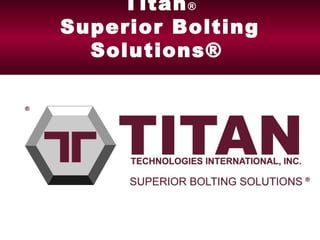 Titan ® Superior Bolting Solutions®   