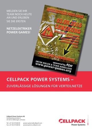 cellpack power systems –
zuverlässige lösungen für verteilnetze
Cellpack Power Systems AG
Schützenhausstrasse 2
CH-5612 Villmergen, Schweiz
Tel. +41 56 619 88 00	 power.systems@cellpack.com
Fax +41 56 619 88 04 	 powersystems.cellpack.com
melden sie ihr
team noch heute
an und Erleben
Sie die ersten
Netzelektriker
power Games!
 
