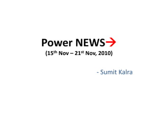 Power NEWS
(15th Nov – 21st Nov, 2010)
- Sumit Kalra
 