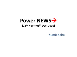 Power NEWS(28thNov – 05th Dec, 2010) - SumitKalra 