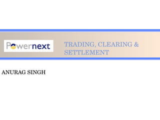 TRADING, CLEARING & SETTLEMENT ANURAG SINGH 