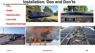  The danger of bad Solar Panel Installation:
• Fire
• Death
• Electrocution
• Law suits
• Equipment damage
8-Sep-17 Power Nigeria 2017 24
 