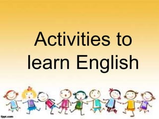 Activities to
learn English

 