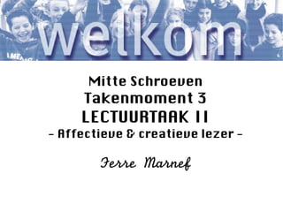 Mitte Schroeven
     Takenmoment 3
     LECTUURTAAK II
- Affectieve & creatieve lezer -

        Ferre Marnef
 