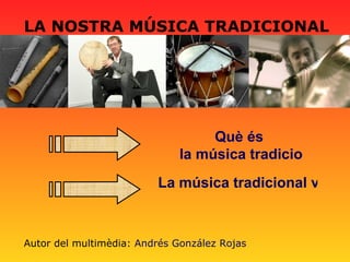 LA NOSTRA MÚSICA TRADICIONAL Què és  la música tradicional? La música tradicional valenciana Autor del multimèdia:  Andrés González Rojas 