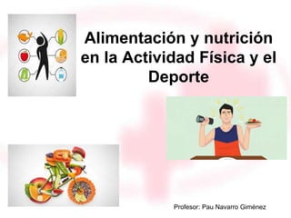 Alimentación y nutrición
en la Actividad Física y el
Deporte
Profesor: Pau Navarro Giménez
 