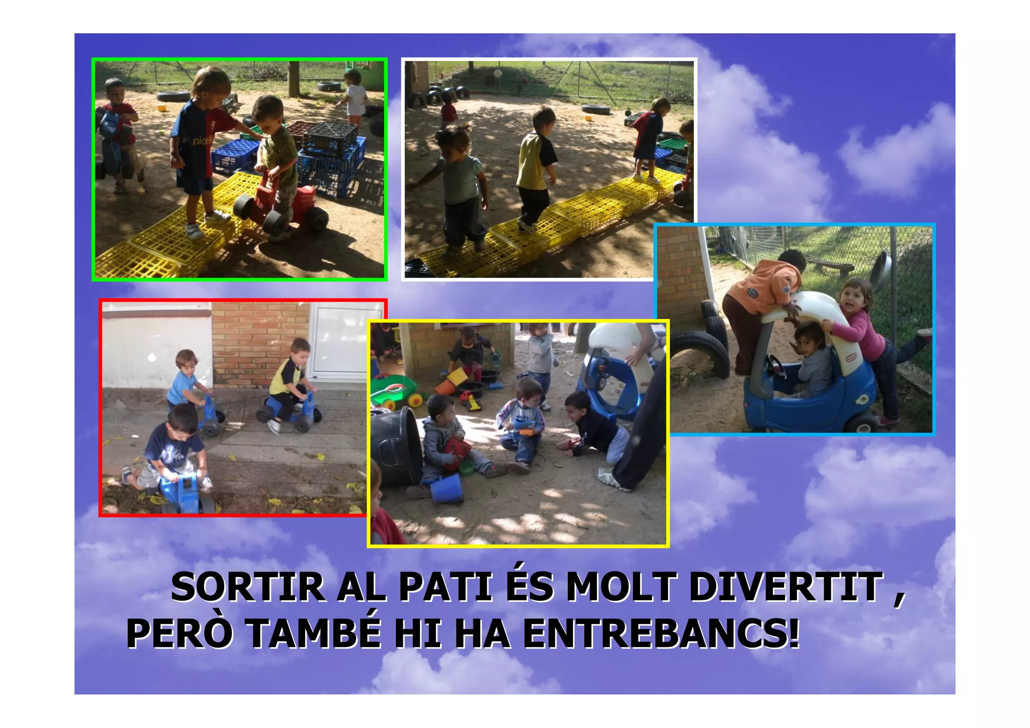 SORTIR AL PATI ÉS MOLT DIVERTIT ,
PERÒ TAMBÉ HI HA ENTREBANCS!
 