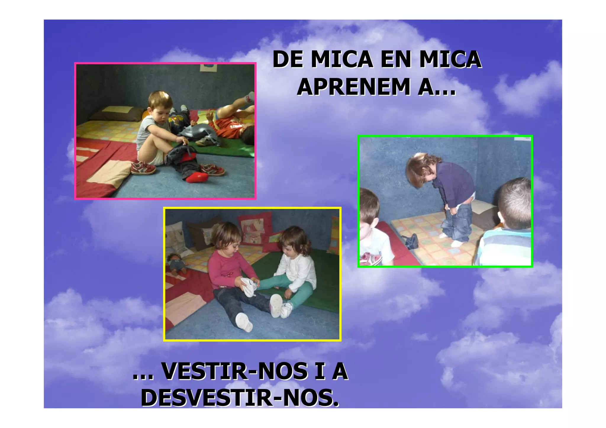 DE MICA EN MICA
            APRENEM A…




… VESTIR-NOS I A
DESVESTIR-NOS.
 