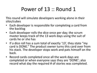 Power of 13 :: Round 1
This round will simulate developers working alone in their
silos/cubes
• Each developer is responsi...