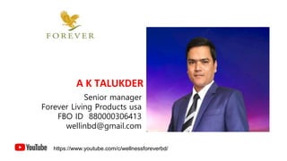 A K TALUKDER
Senior manager
Forever Living Products usa
FBO ID 880000306413
wellinbd@gmail.com
https://www.youtube.com/c/wellnessforeverbd/
 
