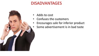 DISADVANTAGES
• Adds to cost
• Confuses the customers
• Encourages sale for inferior product
• Some advertisement is in bad taste
 
