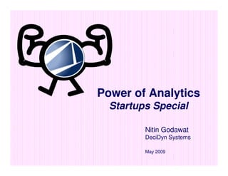 Power of Analytics
  Startups Special

         Nitin Godawat
         DeciDyn Systems

         May 2009
 