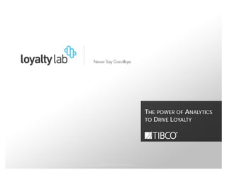 THE POWER OF ANALYTICS
                                            TO DRIVE LOYALTY




© Copyright 2000-2012 TIBCO Software Inc.
 